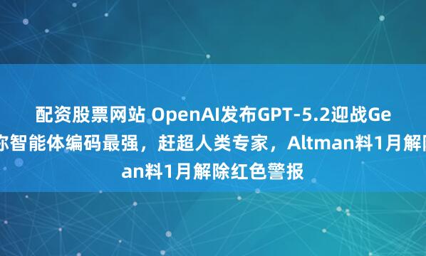 配资股票网站 OpenAI发布GPT-5.2迎战Gemini，号称智能体编码最强，赶超人类专家，Altman料1月解除红色警报