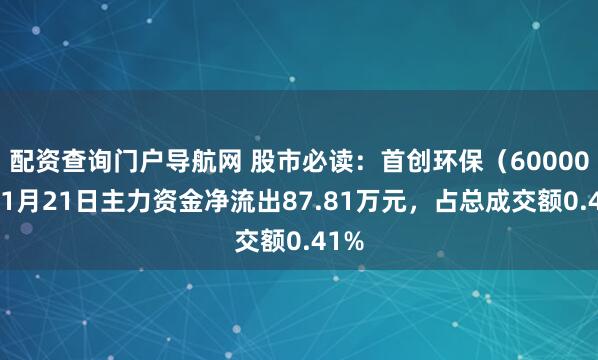 配资查询门户导航网 股市必读:首创环保(600008)1月21日主力资金净流出87.81万元,占总成交额0.41%