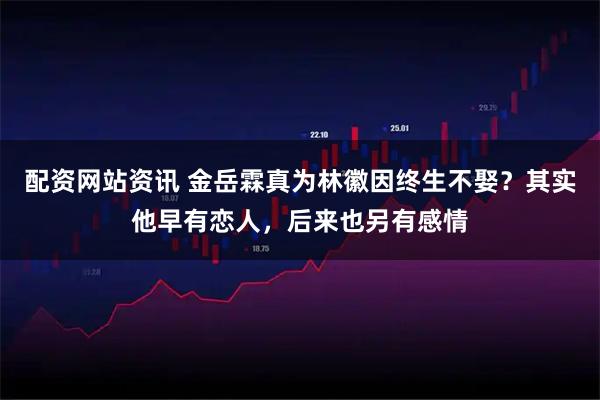 配资网站资讯 金岳霖真为林徽因终生不娶?其实他早有恋人,后来也另有感情