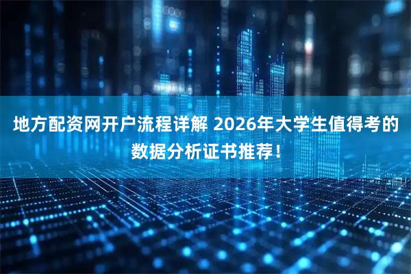 地方配资网开户流程详解 2026年大学生值得考的数据分析证书推荐!