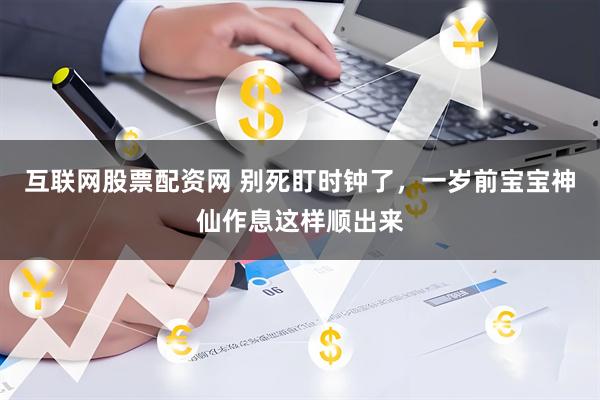 互联网股票配资网 别死盯时钟了，一岁前宝宝神仙作息这样顺出来