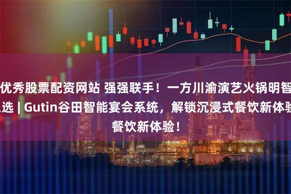 优秀股票配资网站 强强联手！一方川渝演艺火锅明智之选 | Gutin谷田智能宴会系统，解锁沉浸式餐饮新体验！